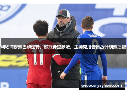 利物浦惨遭巴黎逆转，欧冠希望渺茫，主帅克洛普备战计划遭质疑