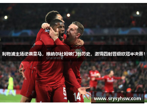 利物浦主场逆袭皇马，维纳尔杜姆破门创历史，激情四射晋级欧冠半决赛！