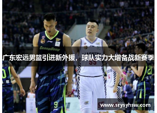 广东宏远男篮引进新外援，球队实力大增备战新赛季