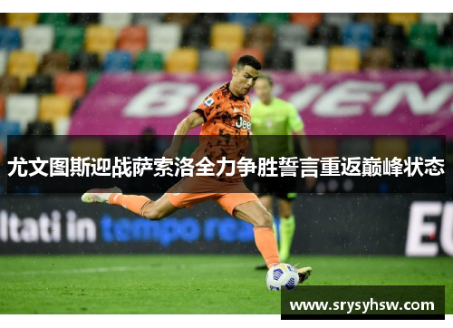 尤文图斯迎战萨索洛全力争胜誓言重返巅峰状态