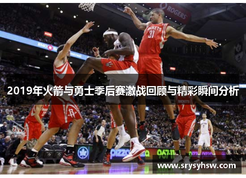 2019年火箭与勇士季后赛激战回顾与精彩瞬间分析