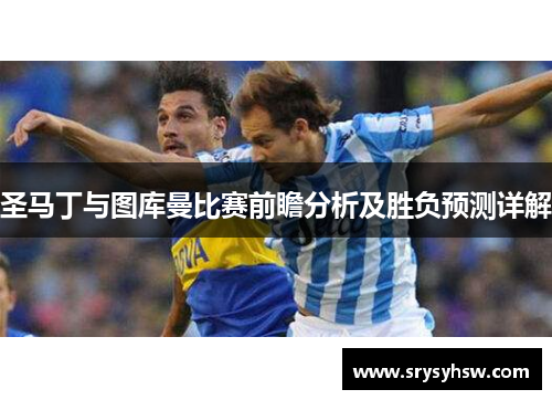 圣马丁与图库曼比赛前瞻分析及胜负预测详解