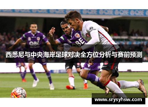 西悉尼与中央海岸足球对决全方位分析与赛前预测