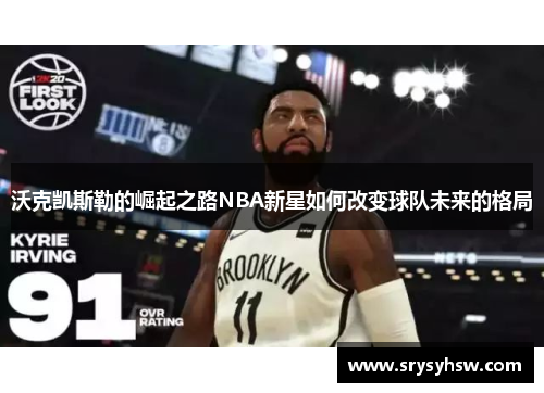 沃克凯斯勒的崛起之路NBA新星如何改变球队未来的格局