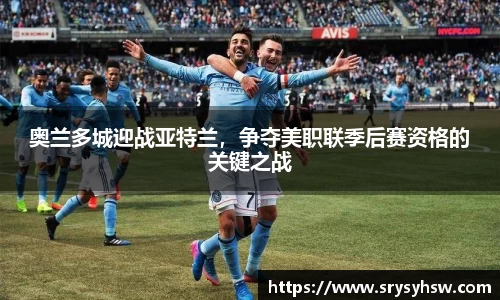 UB8奥兰多城迎战亚特兰，争夺美职联季后赛资格的关键之战