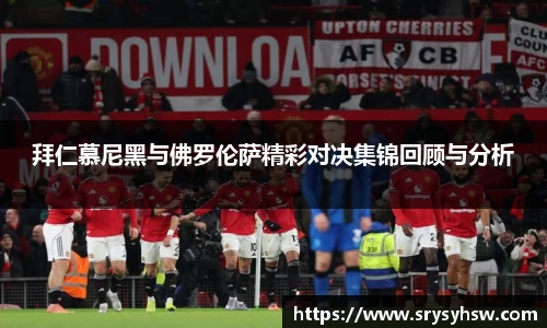 UB8拜仁慕尼黑与佛罗伦萨精彩对决集锦回顾与分析