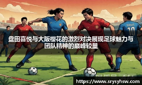 UB8盘田喜悦与大阪樱花的激烈对决展现足球魅力与团队精神的巅峰较量
